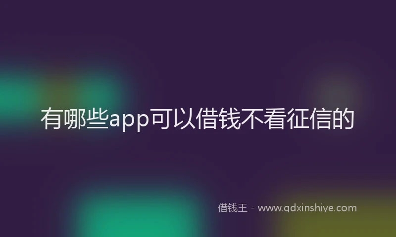 有哪些app可以借钱不看征信的