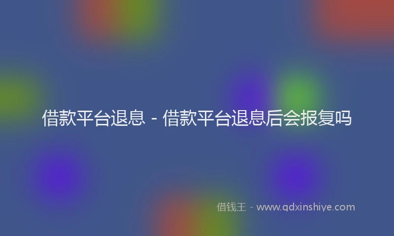 借款平台退息 - 借款平台退息后会报复吗