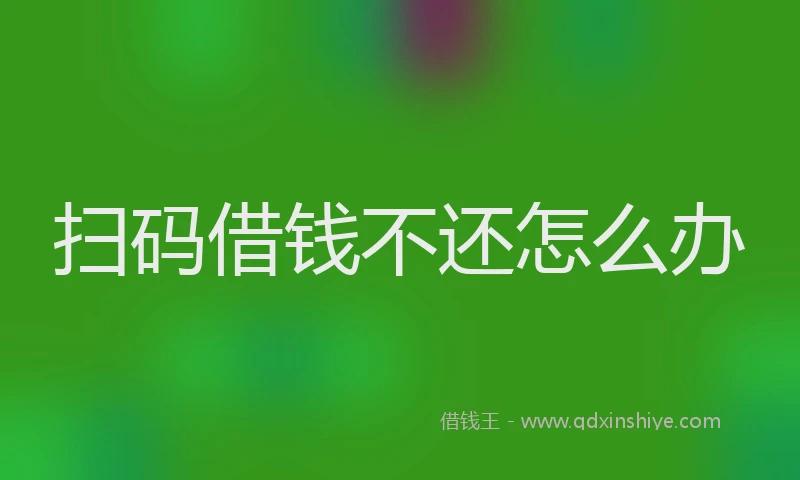 扫码借钱不还怎么办