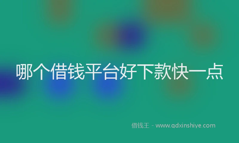 哪个借钱平台好下款快一点