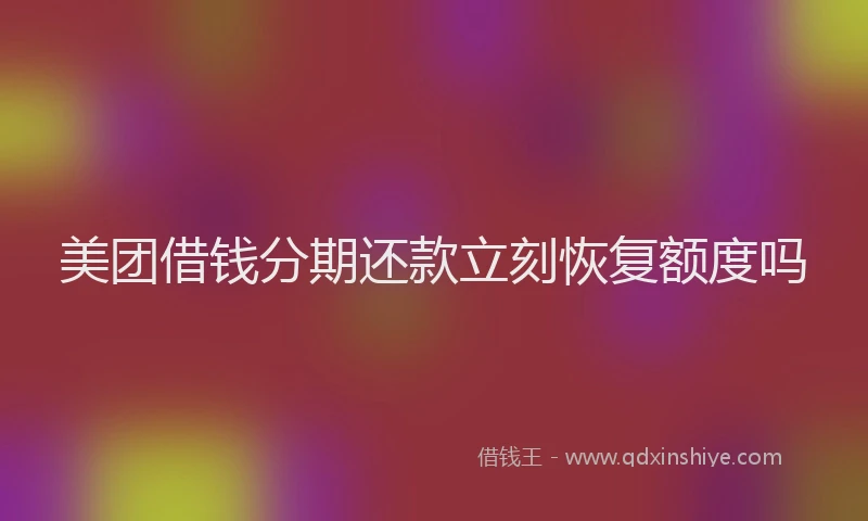 美团借钱分期还款立刻恢复额度吗