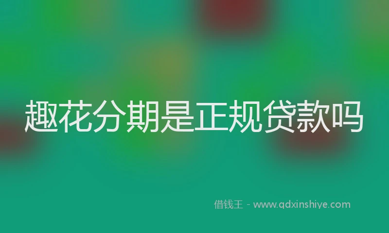 趣花分期是正规贷款吗