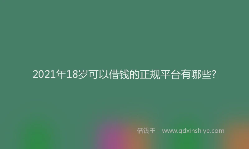 2021年18岁可以借钱的正规平台有哪些?