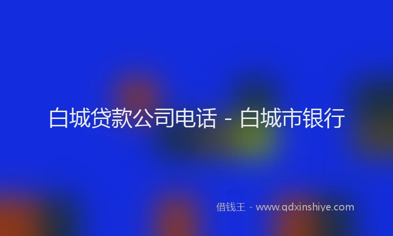 白城贷款公司电话 - 白城市银行