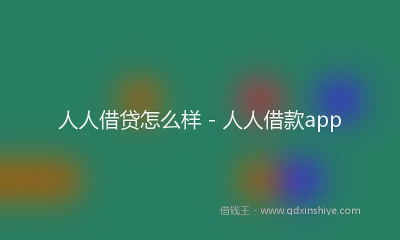 人人借贷怎么样 - 人人借款app
