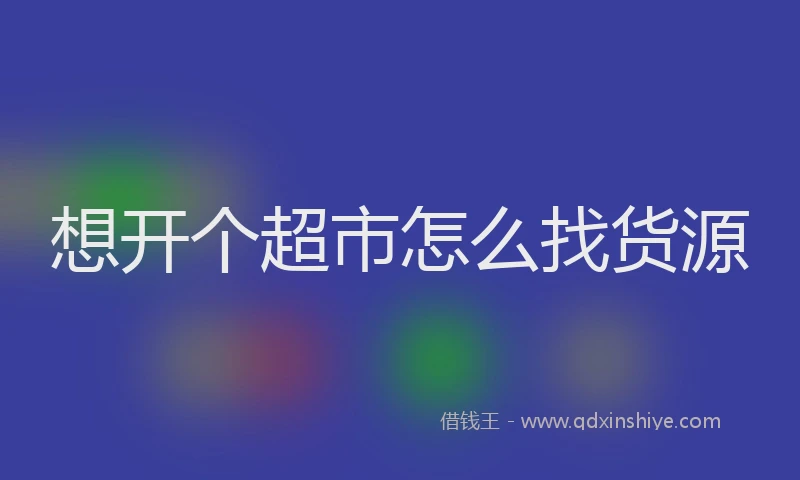 想开个超市怎么找货源