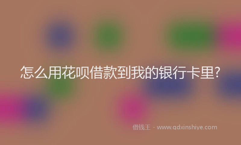 怎么用花呗借款到我的银行卡里?