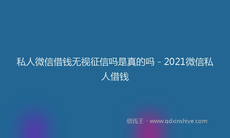私人微信借钱无视征信吗是真的吗 - 2021微信私人借钱