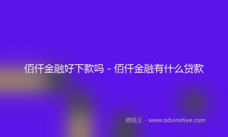 佰仟金融好下款吗 - 佰仟金融有什么贷款