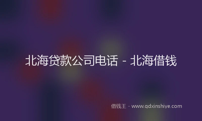 北海贷款公司电话 - 北海借钱