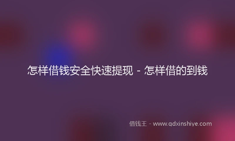 怎样借钱安全快速提现 - 怎样借的到钱