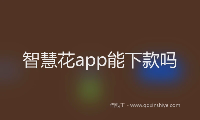 智慧花app能下款吗