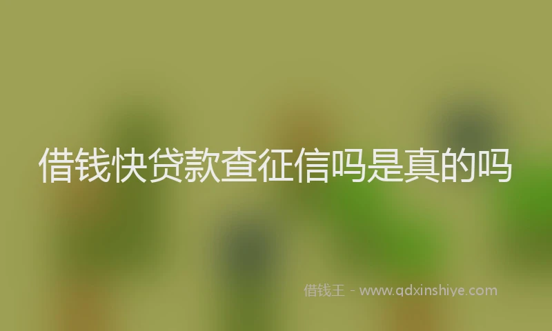 借钱快贷款查征信吗是真的吗