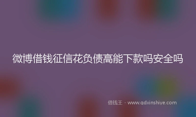 微博借钱征信花负债高能下款吗安全吗