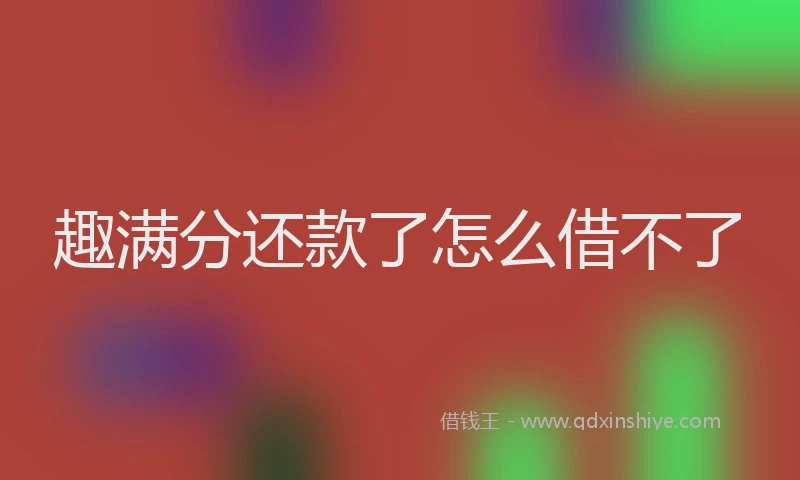 趣满分还款了怎么借不了