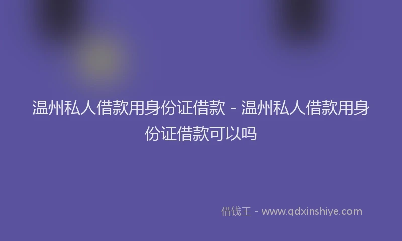 温州私人借款用身份证借款 - 温州私人借款用身份证借款可以吗