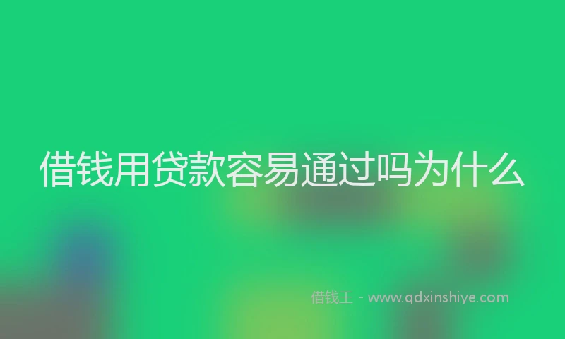 借钱用贷款容易通过吗为什么