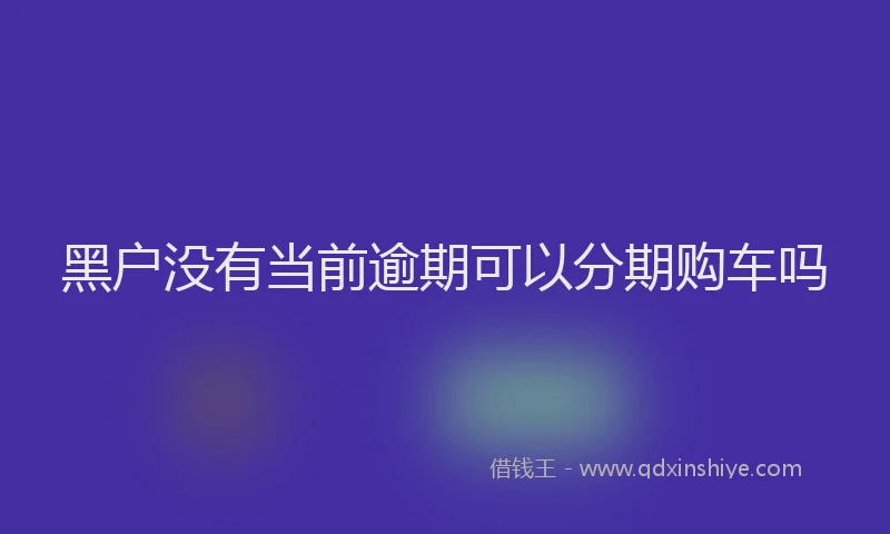 黑户没有当前逾期可以分期购车吗