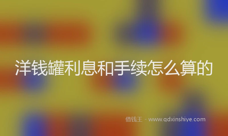 洋钱罐利息和手续怎么算的