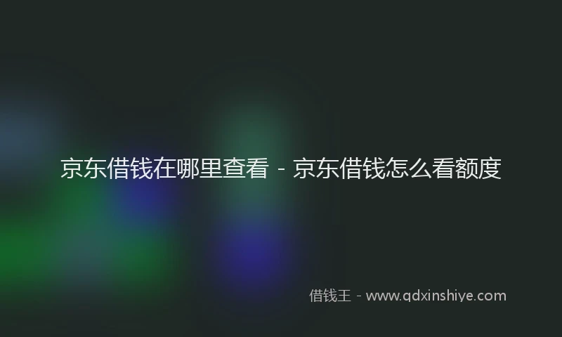 京东借钱在哪里查看 - 京东借钱怎么看额度