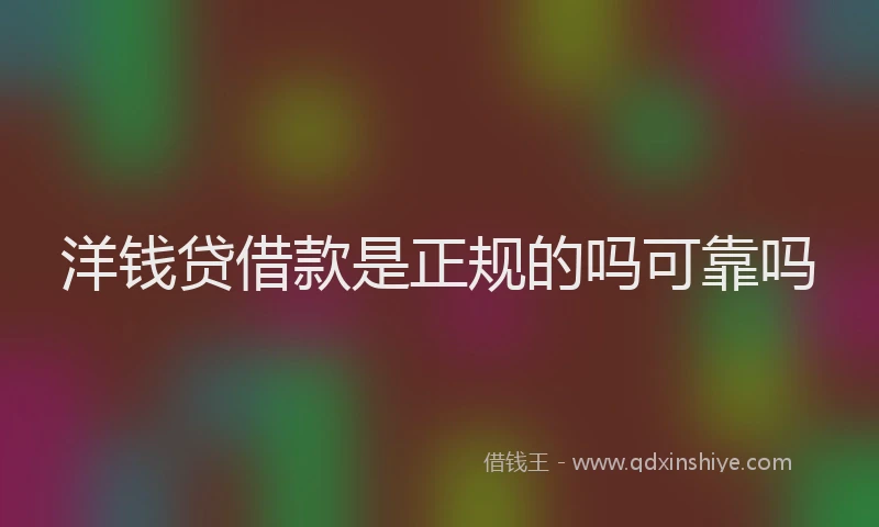 洋钱贷借款是正规的吗可靠吗