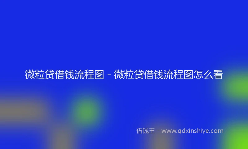 微粒贷借钱流程图 - 微粒贷借钱流程图怎么看