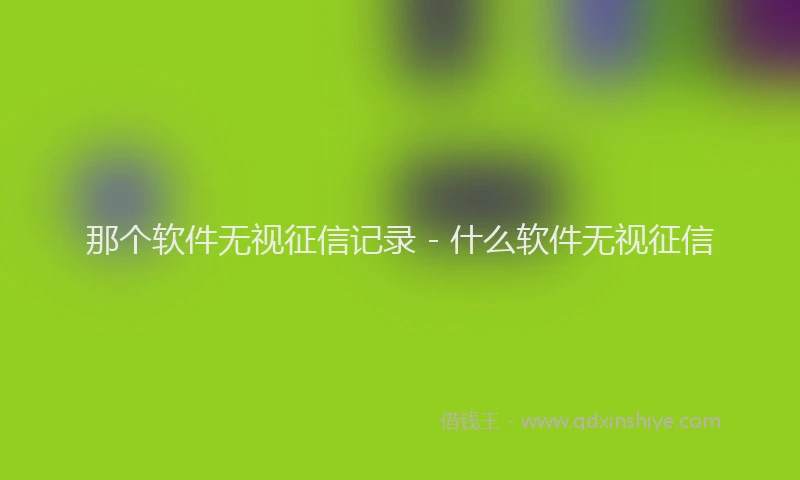 那个软件无视征信记录 - 什么软件无视征信