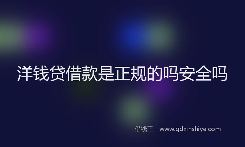 洋钱贷借款是正规的吗安全吗