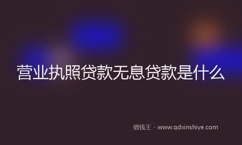 营业执照贷款无息贷款是什么