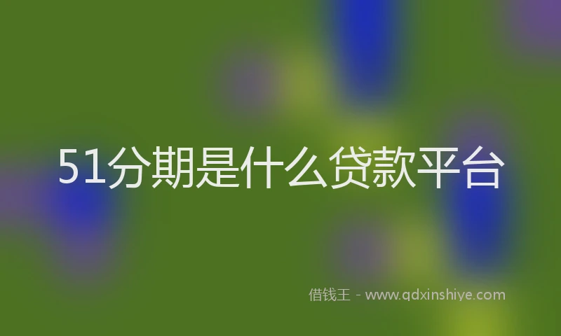51分期是什么贷款平台