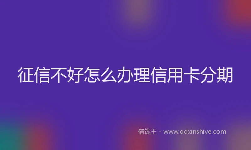 征信不好怎么办理信用卡分期