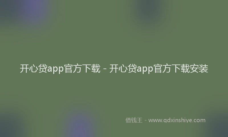 开心贷app官方下载 - 开心贷app官方下载安装