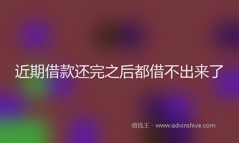 近期借款还完之后都借不出来了