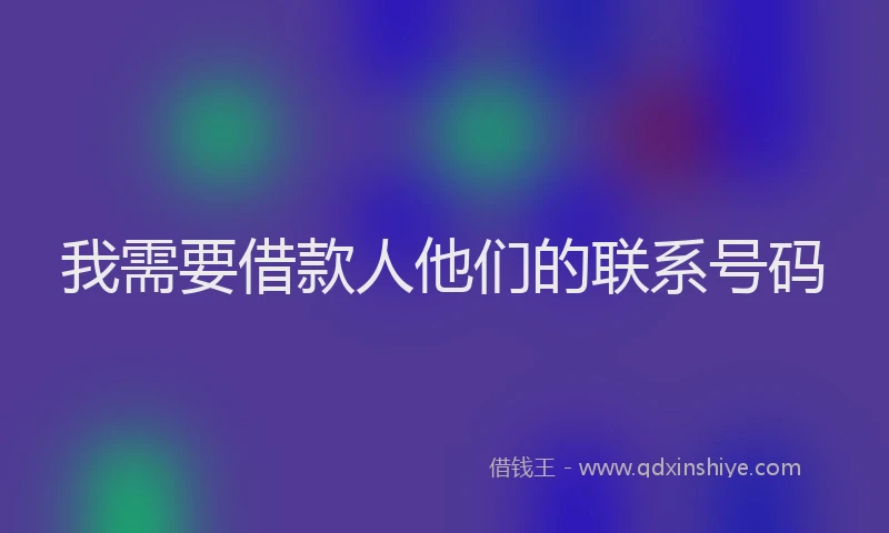 我需要借款人他们的联系号码