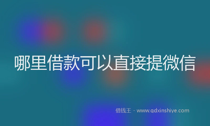哪里借款可以直接提微信