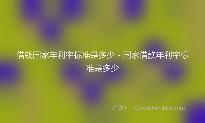 借钱国家年利率标准是多少 - 国家借款年利率标准是多少
