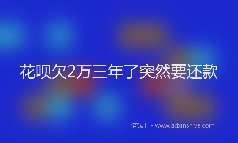 花呗欠2万三年了突然要还款