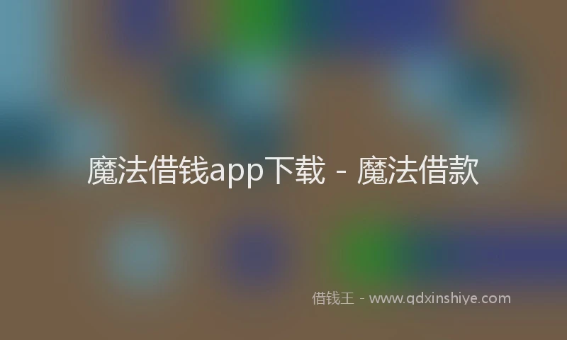魔法借钱app下载 - 魔法借款