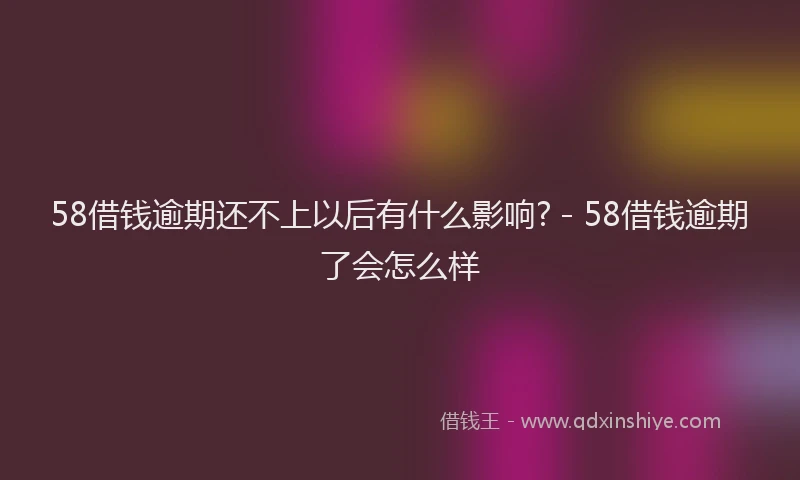 58借钱逾期还不上以后有什么影响? - 58借钱逾期了会怎么样