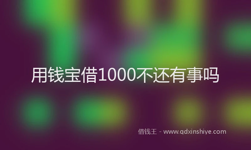 用钱宝借1000不还有事吗