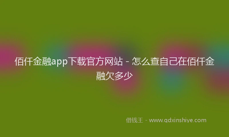佰仟金融app下载官方网站 - 怎么查自己在佰仟金融欠多少