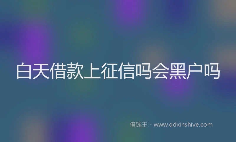 白天借款上征信吗会黑户吗