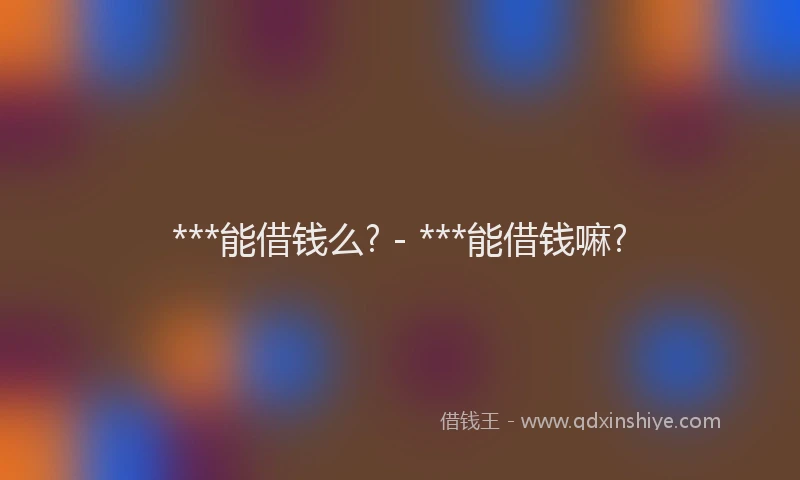 ***能借钱么? - ***能借钱嘛?