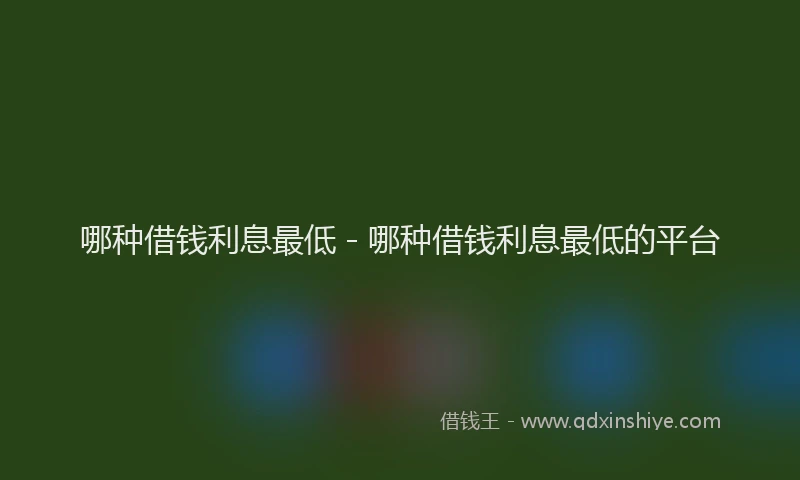 哪种借钱利息最低 - 哪种借钱利息最低的平台