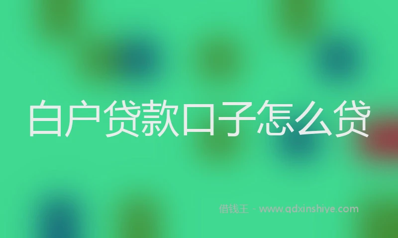 白户贷款口子怎么贷