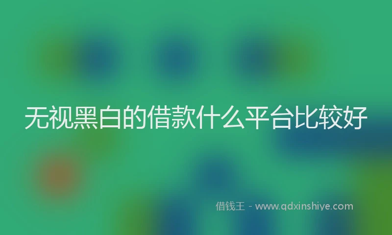 无视黑白的借款什么平台比较好