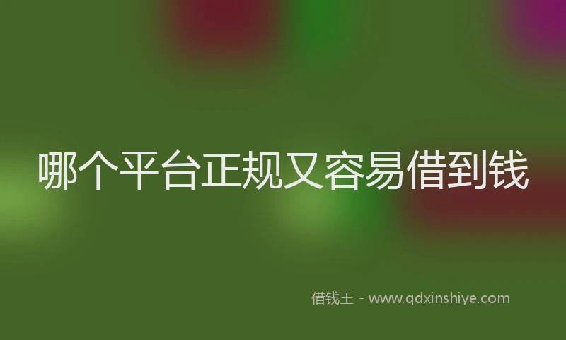 哪个平台正规又容易借到钱