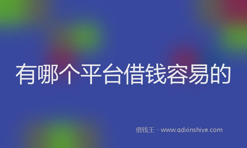 有哪个平台借钱容易的