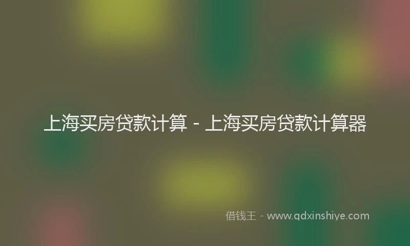 上海买房贷款计算 - 上海买房贷款计算器