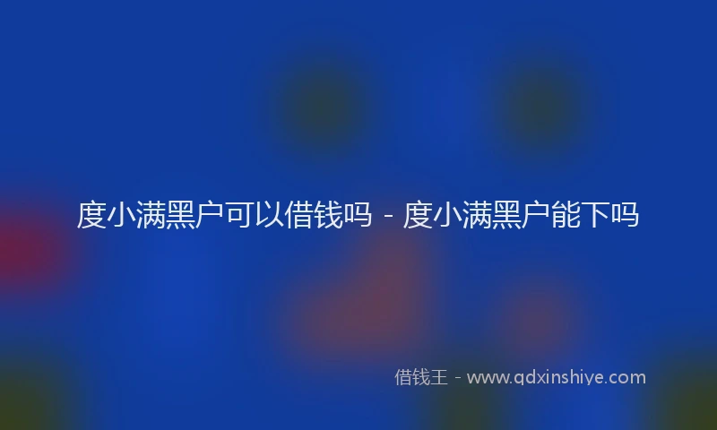 度小满黑户可以借钱吗 - 度小满黑户能下吗